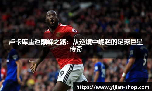 卢卡库重返巅峰之路：从逆境中崛起的足球巨星传奇