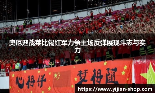 奥厄迎战莱比锡红军力争主场反弹展现斗志与实力
