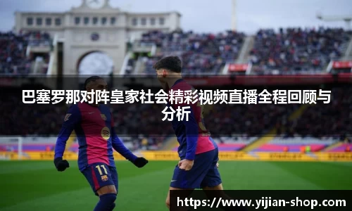 巴塞罗那对阵皇家社会精彩视频直播全程回顾与分析