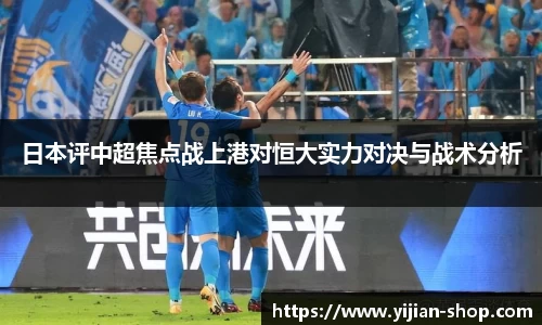 日本评中超焦点战上港对恒大实力对决与战术分析