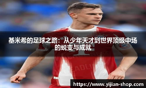 基米希的足球之路：从少年天才到世界顶级中场的蜕变与成就