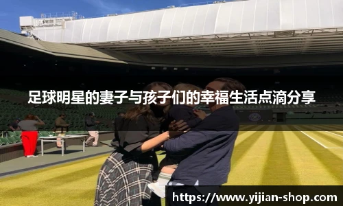 足球明星的妻子与孩子们的幸福生活点滴分享